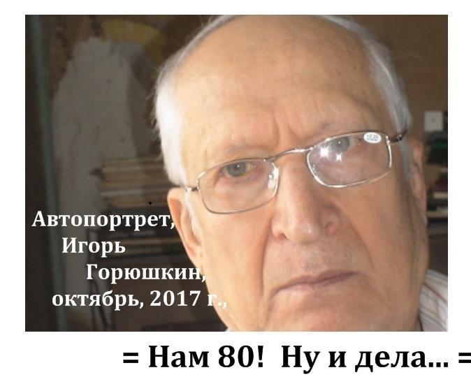 (= Увеличить! =) Игорь Горюшкин: Автопортрет, октябрь 2017 г. Нам 80, ну и дела, фото Игоря Горюшкина, дизайн и редактирование Игоря Горюшкина, Москва, 2017 г.